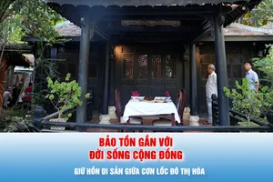 Giữ hồn di sản giữa cơn lốc đô thị hóa - Bài 3: Bảo tồn gắn với đời sống cộng đồng