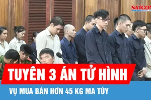 Tuyên 3 án tử hình, 7 án chung thân trong đường dây mua bán hơn 45 kg ma túy