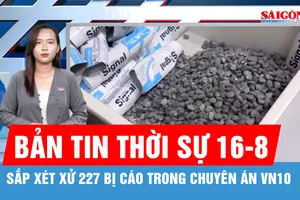 Bản tin thời sự ngày 16-8: Ngày mai 17-8, xét xử 227 bị cáo trong chuyên án VN10
