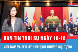 Bản tin thời sự ngày 18-10: Việt Nam và EFTA chính thức ký Hiệp định Thương mại tự do