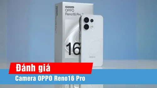Khám phá camera OPPO Reno16 Pro qua trải nghiệm thực tế