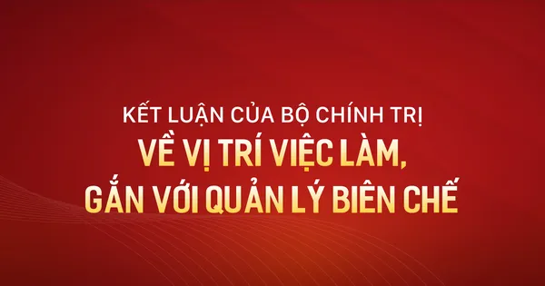Kết luận của Bộ Chính trị về vị trí việc làm, gắn với quản lý biên chế