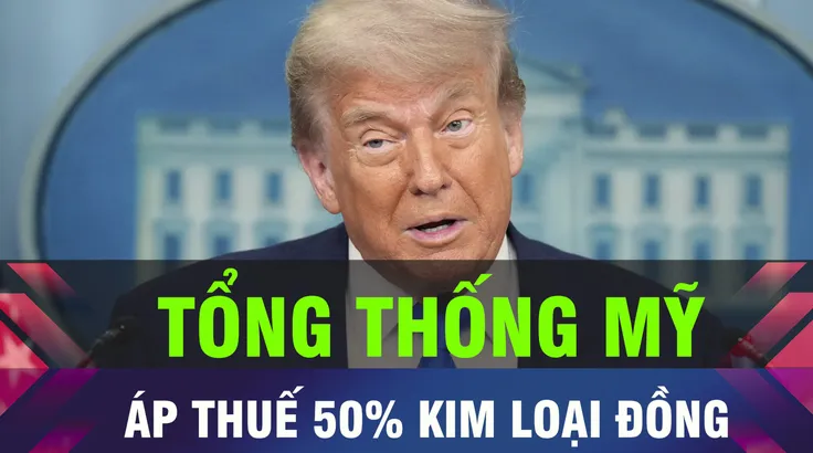 18 GIỜ HÔM NAY: Tổng thống Mỹ công bố kế hoạch áp thuế 50% với kim loại đồng