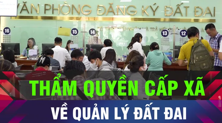 18 GIỜ HÔM NAY: Thẩm quyền của UBND cấp xã về quản lý đất đai
