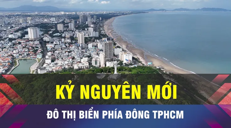 18 GIỜ NGÀY 6-2: Đô thị biển phía Đông TPHCM trong kỷ nguyên mới
