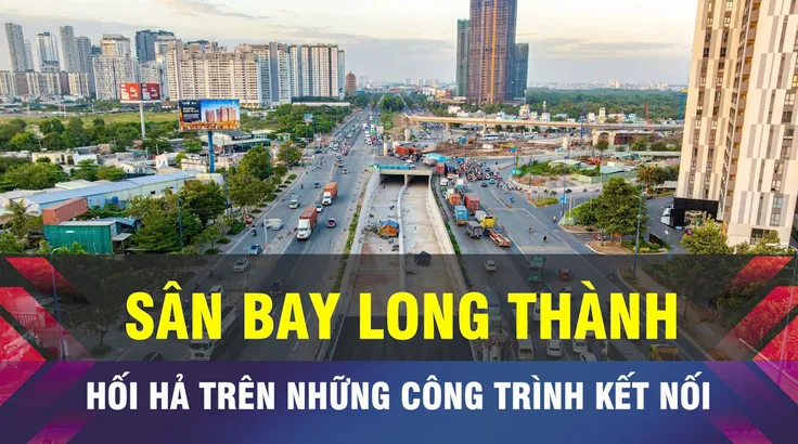 18 GIỜ NGÀY 6-3: Tăng tốc hạ tầng kết nối Sân bay Long Thành