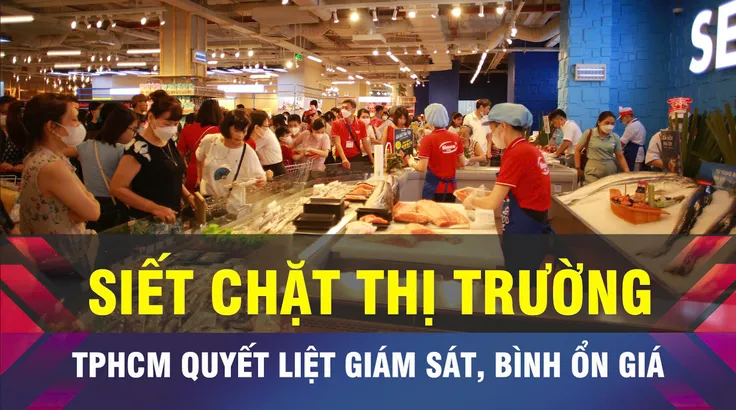 18 GIỜ NGÀY 14-5: TPHCM tăng cường giám sát, bình ổn thị trường