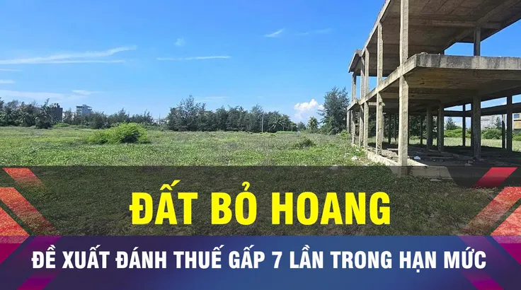18 GIỜ NGÀY 7-10: Đề xuất đánh thuế đất bỏ hoang gấp 7 lần đất trong hạn mức