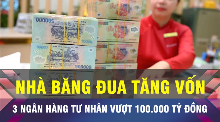 18 GIỜ NGÀY 15-10: Loạt ngân hàng tư nhân có vốn vượt 100.000 tỷ đồng