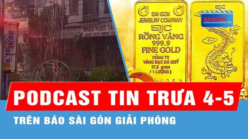 Podcast tin trưa 4-5: Hôm nay 4-5, TPHCM và Nam bộ tiếp tục đón “mưa vàng”; Vàng SJC tiếp tục lập đỉnh cao mới...
