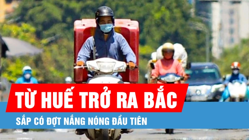 Podcast bản tin tối 18-3: Từ Huế trở ra Bắc sắp có đợt nắng nóng đầu tiên 