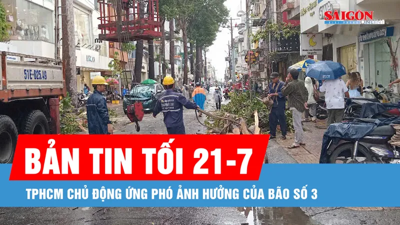 Bản tin tối 21-7: TPHCM chủ động ứng phó ảnh hưởng của bão số 3 (Wipha)