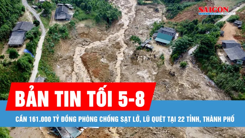 Bản tin tối 5-8: Cần 161.000 tỷ đồng phòng chống sạt lở, lũ quét tại 22 tỉnh, thành phố