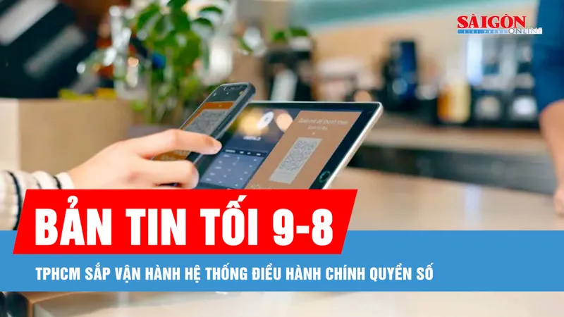 Bản tin tối 9-8: TPHCM sắp vận hành hệ thống điều hành chính quyền số