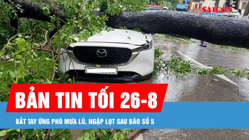 Bản tin tối 26-8: Bắt tay ứng phó mưa lũ, ngập lụt sau bão số 5