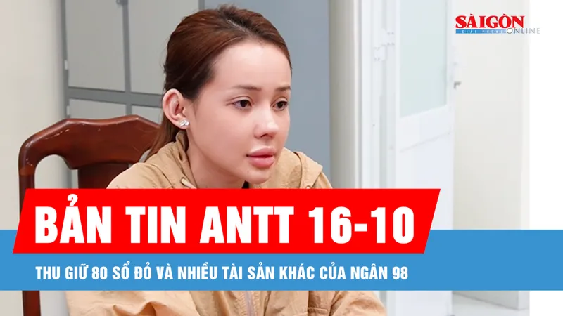 Bản tin ANTT 16-10: Thu giữ 80 sổ đỏ và nhiều tài sản khác của Ngân 98
