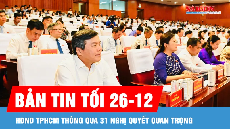 Bản tin tối 26-12: HĐND TPHCM thông qua 31 nghị quyết quan trọng
