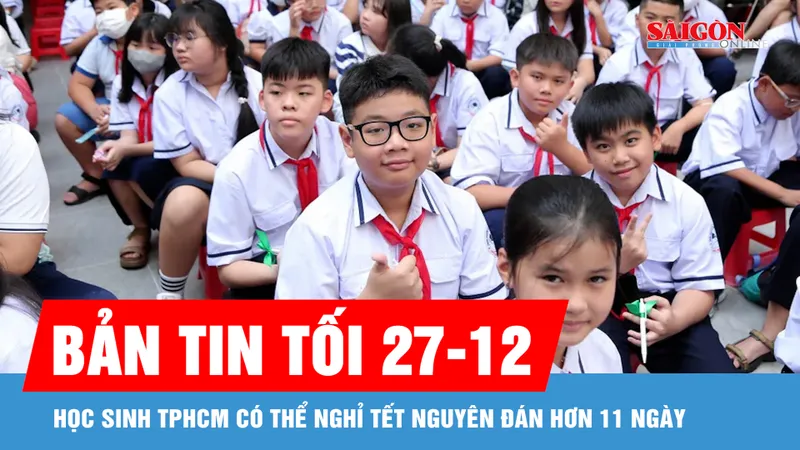 Bản tin tối 27-12: Học sinh TPHCM có thể nghỉ Tết Nguyên đán hơn 11 ngày