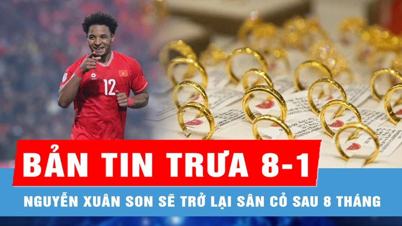 Bản tin trưa 8-1: Nguyễn Xuân Son sẽ trở lại sân cỏ sau 8 tháng nữa; Vàng nhẫn 9999 khan hiếm