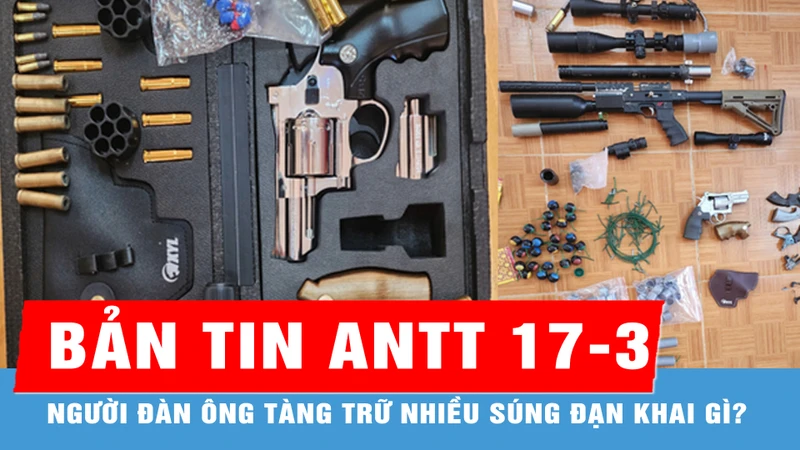 Bản tin ANTT 17-3: Người đàn ông tàng trữ nhiều súng đạn khai gì?