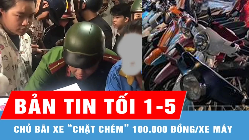 Bản tin tối 1-5: Làm việc với chủ bãi xe “chặt chém” 100.000 đồng/xe máy xem diễu binh, diễu hành