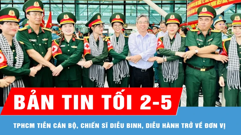 Bản tin tối 2-5: TPHCM tiễn cán bộ, chiến sĩ hoàn thành nhiệm vụ diễu binh, diễu hành trở về đơn vị