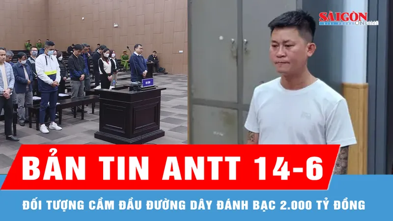 Bản tin ANTT 14-6: Bắt đối tượng cầm đầu đường dây đánh bạc 2.000 tỷ đồng