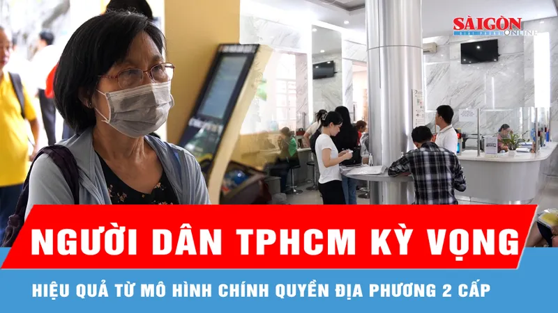 Người dân TPHCM kỳ vọng hiệu quả từ mô hình chính quyền địa phương 2 cấp