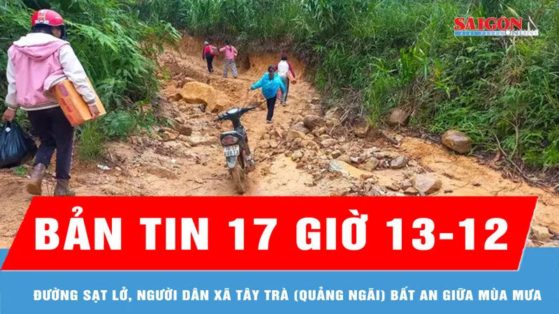 Bản tin 17 giờ 13-12: Đường sạt lở, người dân xã Tây Trà (Quảng Ngãi) bất an giữa mùa mưa