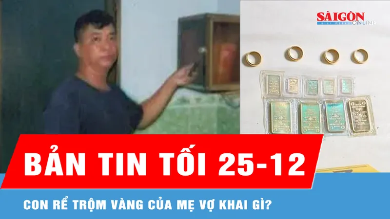 Bản tin tối 25-12: Con rể trộm vàng của mẹ vợ khai gì?