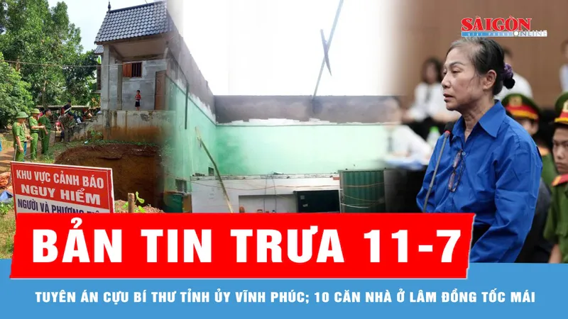 Bản tin trưa 11-7: Tuyên án cựu Bí thư Tỉnh ủy Vĩnh Phúc; 10 căn nhà ở Lâm Đồng tốc mái
