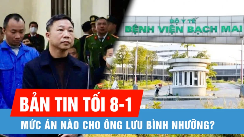 Bản tin tối 8-1: Ông Lưu Bình Nhưỡng bị đề nghị mức án từ 13 năm đến 15 năm 6 tháng tù