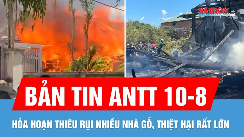 Bản tin ANTT 10-8: Hỏa hoạn thiêu rụi nhiều nhà gỗ, thiệt hại hàng tỷ đồng