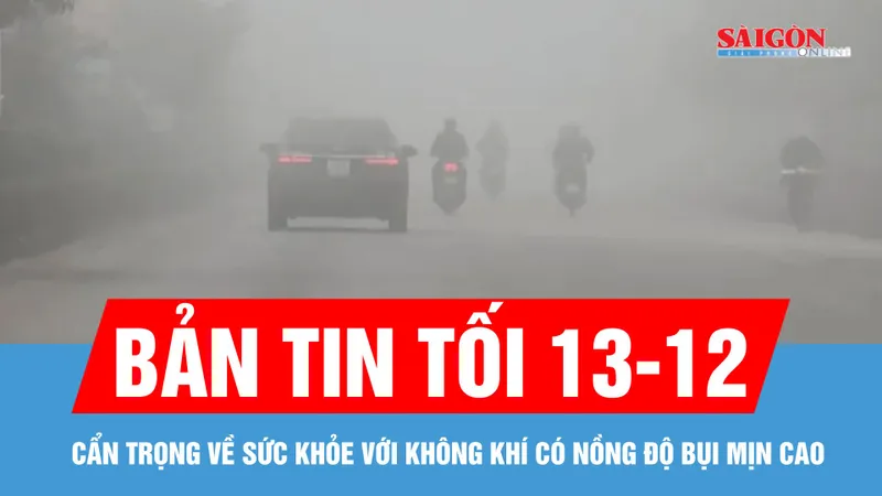 Bản tin tối 13-12: Cẩn trọng về sức khỏe với không khí có nồng độ bụi mịn cao