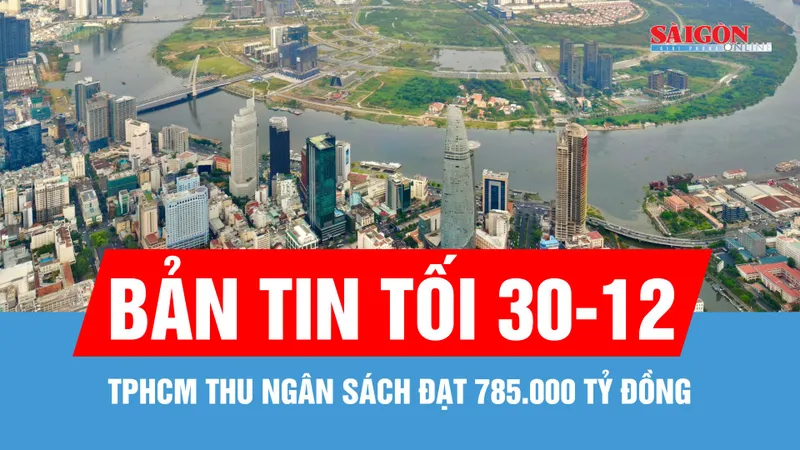 Bản tin tối 30-12: Năm 2025, TPHCM thu ngân sách đạt 785.000 tỷ đồng