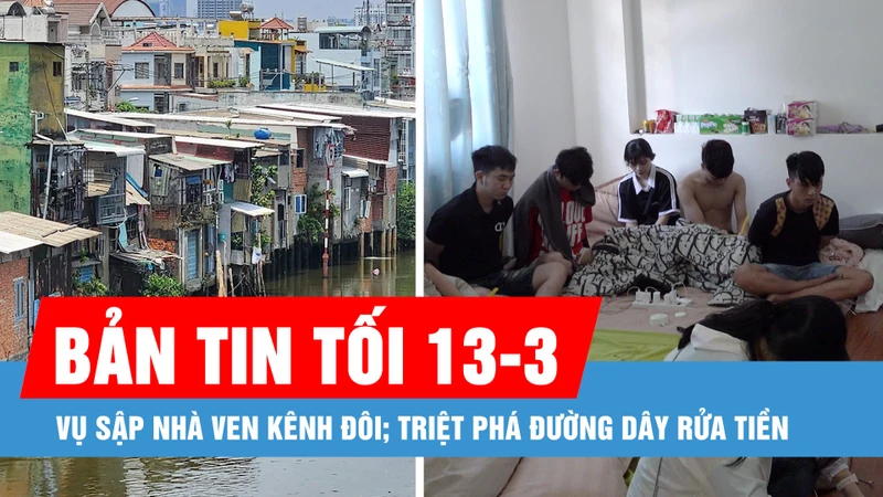 Bản tin tối 13-3: Vụ sập nhà ven kênh Đôi; Triệt phá đường dây rửa tiền 2.000 tỷ đồng