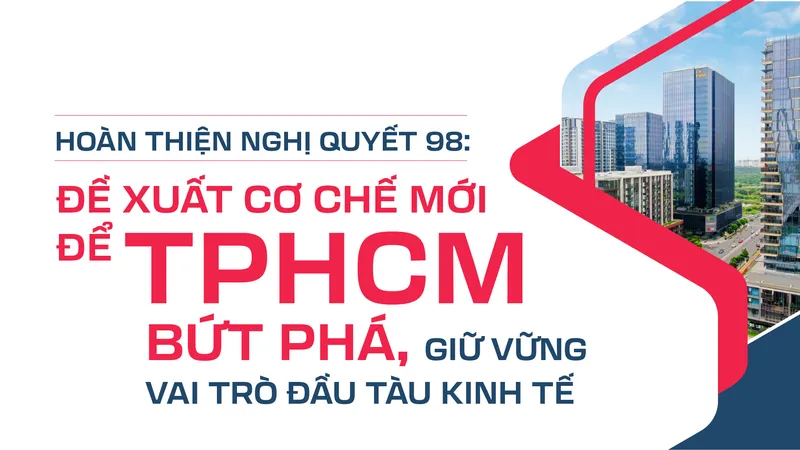 Hoàn thiện Nghị quyết 98: Đề xuất cơ chế mới để TPHCM bứt phá, giữ vững vai trò đầu tàu kinh tế