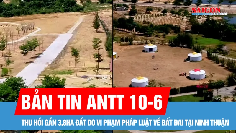 Bản tin ANTT 10-6: Thu hồi gần 3,8ha đất do vi phạm pháp luật về đất đai tại Ninh Thuận