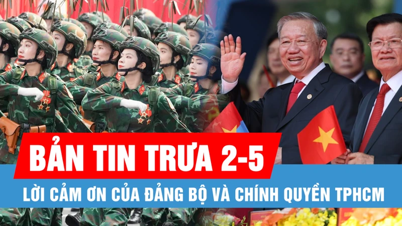 Bản tin trưa 2-5: Lời cảm ơn của Đảng bộ và chính quyền TPHCM; Tiễn các lực lượng diễu binh, diễu hành hoàn thành nhiệm vụ trở về đơn vị