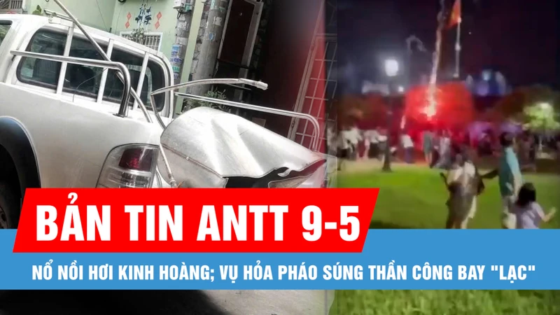 Bản tin ANTT 9-5: Vụ hỏa pháo súng thần công "lạc" vào khán giả: Tạm hoãn để nghiên cứu lại thiết bị; Nổ nồi hơi, 2 người tử vong