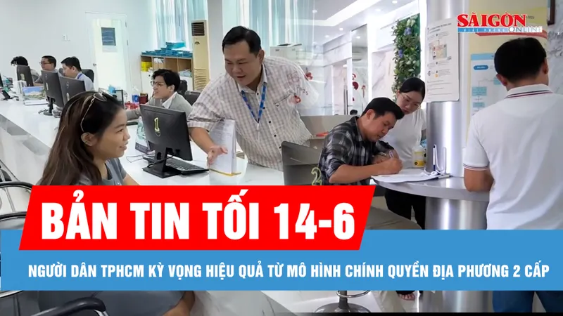 Bản tin tối 14-6: Người dân TPHCM kỳ vọng hiệu quả từ mô hình chính quyền địa phương 2 cấp; Dịch sốt xuất huyết không còn theo mùa
