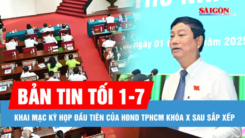 Bản tin tối 1-7: Khai mạc kỳ họp đầu tiên của HĐND TPHCM khóa X sau sắp xếp