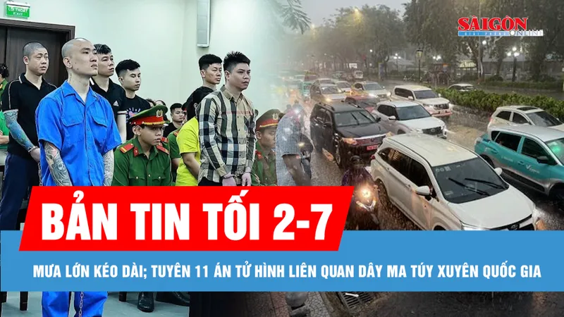 Bản tin tối 2-7: Giúp người dân chuyển tài sản khỏi vùng nguy hiểm do mưa lớn kéo dài; 11 án tử hình liên quan dây ma túy xuyên quốc gia