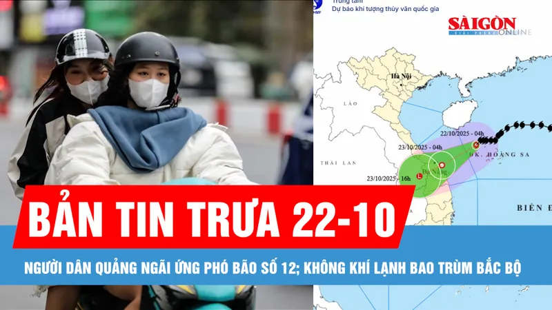 Bản tin trưa 22-10: Bão số 12 đến gần, người dân chằng chống nhà cửa, neo đậu tàu thuyền; Không khí lạnh bao trùm Bắc bộ