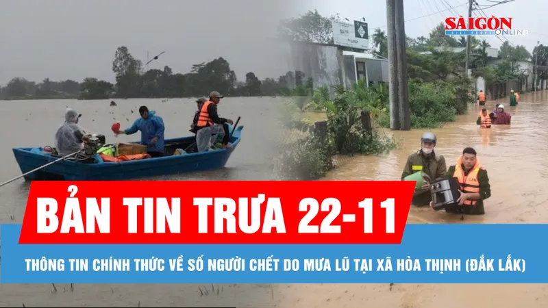 Bản tin trưa 22-11: Thông tin chính thức về số người chết do mưa lũ tại xã Hòa Thịnh (Đắk Lắk)