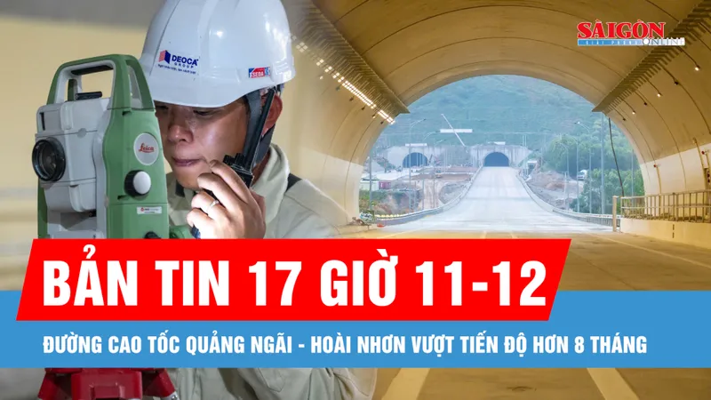 Bản tin 17 giờ 11-12: Đường cao tốc Quảng Ngãi - Hoài Nhơn vượt tiến độ hơn 8 tháng