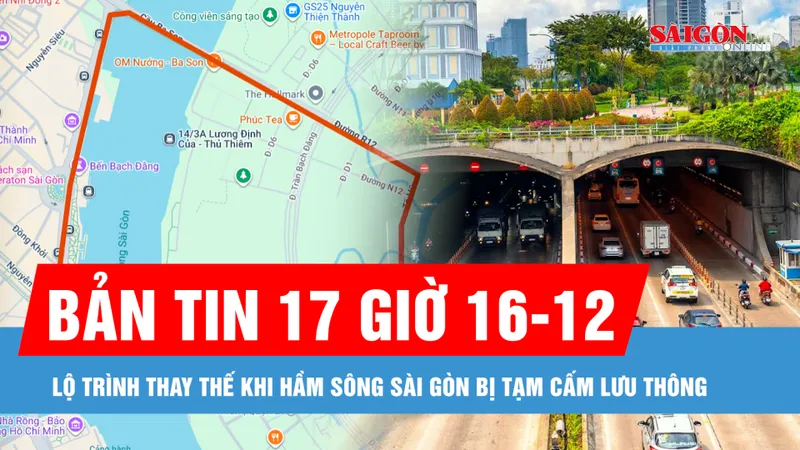 Bản tin 17 giờ 16-12: Lộ trình thay thế khi hầm sông Sài Gòn bị tạm cấm lưu thông