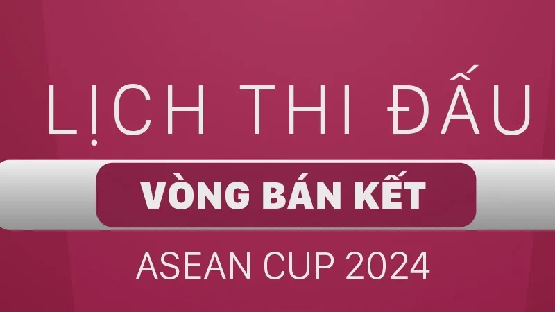 Lịch thi đấu bán kết ASEAN Cup 2024