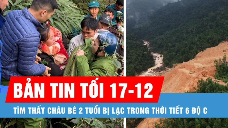 Bản tin tối 17-12: Tìm thấy cháu bé 2 tuổi bị lạc trong thời tiết 6 độ C; Thuê, mua hơn 500 tài khoản ngân hàng để rửa tiền, lừa đảo