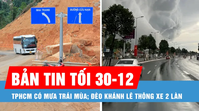 Bản tin tối 30-12: TPHCM có mưa trái mùa; Đèo Khánh Lê đủ điều kiện thông xe 2 làn